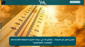 تحذير عاجل من الأرصاد.. ارتفاع حاد في درجات الحرارة الجمعة القادمة فما التوصيات للمواطنين؟